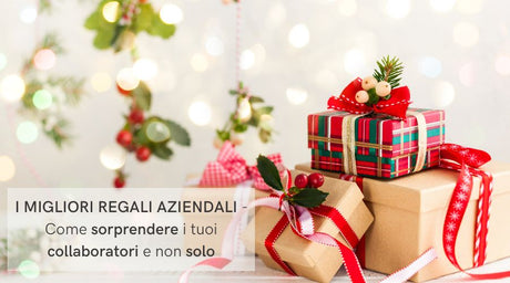 I MIGLIORI REGALI AZIENDALI - Come sorprendere i tuoi collaboratori e non solo